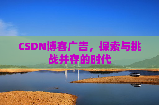 CSDN博客广告，探索与挑战并存的时代